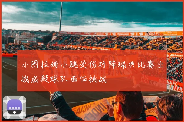 小图拉姆小腿受伤对阵瑞典比赛出战成疑球队面临挑战