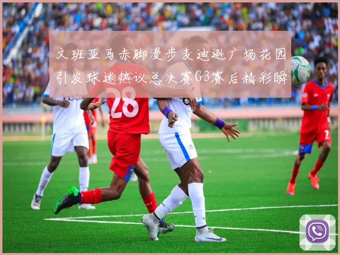 文班亚马赤脚漫步麦迪逊广场花园引发球迷热议总决赛G3赛后精彩瞬间