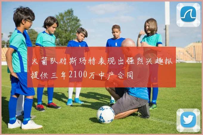 火箭队对斯玛特表现出强烈兴趣拟提供三年2100万中产合同