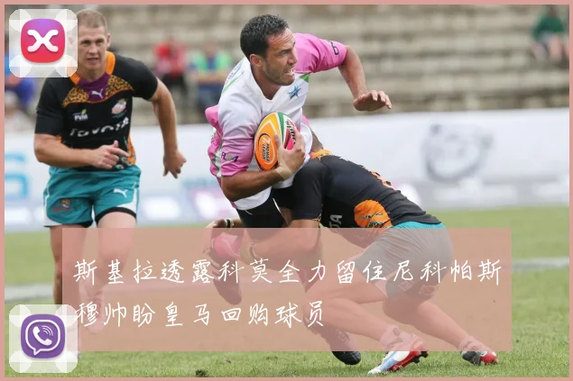 斯基拉透露科莫全力留住尼科帕斯穆帅盼皇马回购球员