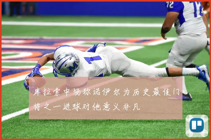 库拉索中场称诺伊尔为历史最佳门将之一进球对他意义非凡