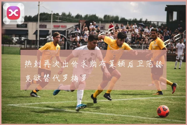 热刺再次出价求购布莱顿后卫范赫克欲替代罗梅罗