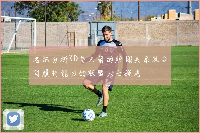 名记分析KD与火箭的短期关系及合同履行能力的联盟人士疑虑