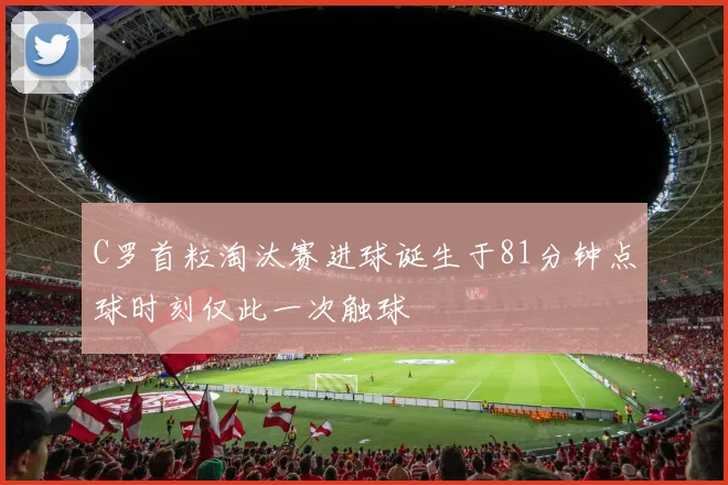 C罗首粒淘汰赛进球诞生于81分钟点球时刻仅此一次触球